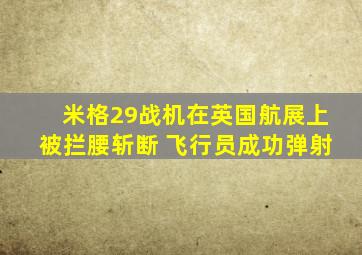 米格29战机在英国航展上被拦腰斩断 飞行员成功弹射